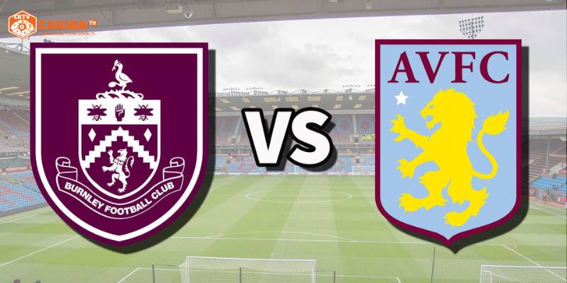 Nhận định tình hình 2 đội bóng Aston Villa vs Burnley trước giờ ra sân